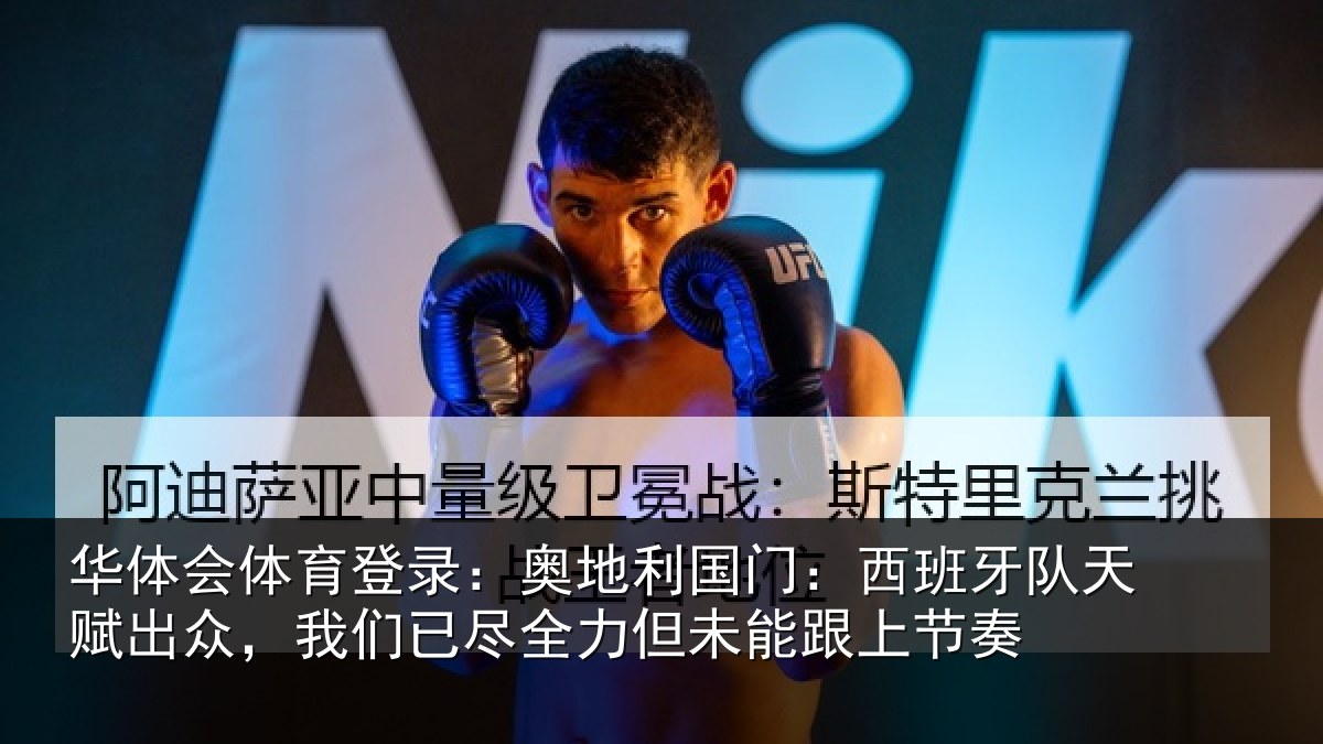 华体会体育登录:奥地利国门:西班牙队天赋出众,我们已尽全力但未能跟上节奏