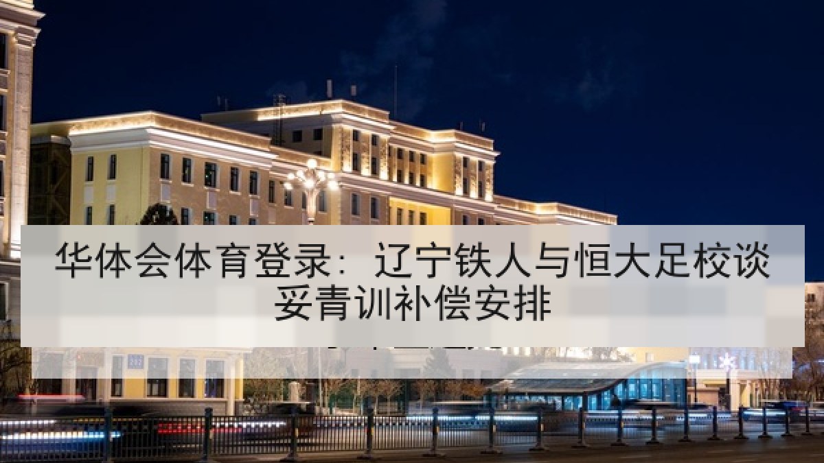 华体会体育登录: 辽宁铁人与恒大足校谈妥青训补偿安排 华体会体育登录: 辽宁铁人与恒大足校谈妥青训补偿安排