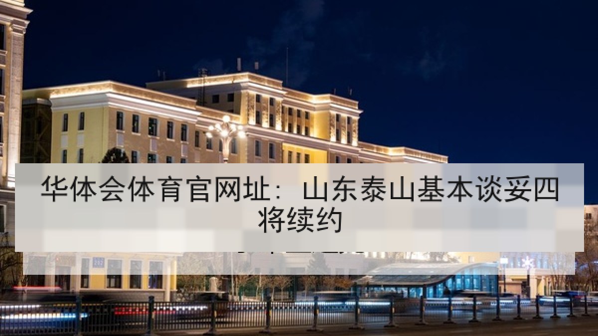 华体会体育官网址: 山东泰山基本谈妥四将续约 华体会体育官网址: 山东泰山基本谈妥四将续约