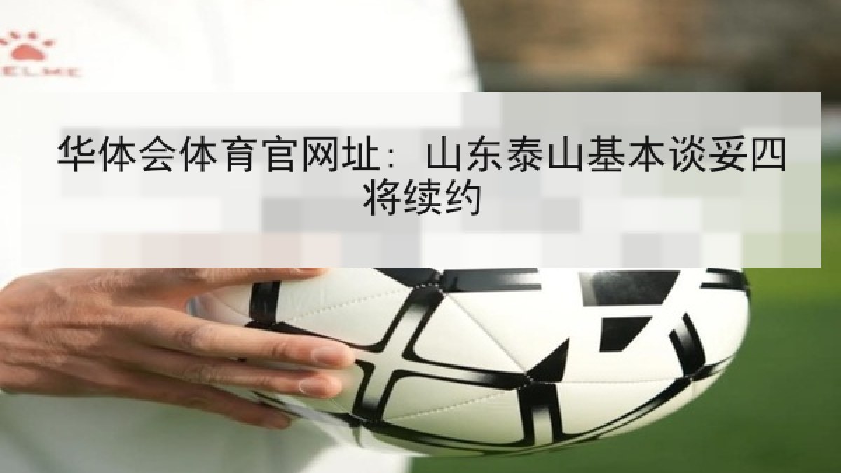 华体会体育官网址: 山东泰山基本谈妥四将续约