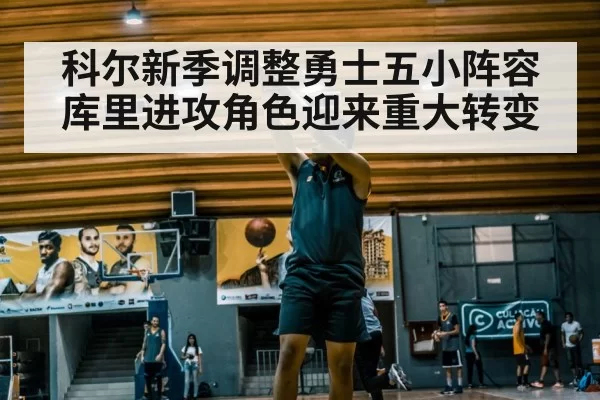 科尔新季调整勇士五小阵容 库里进攻角色迎来重大转变