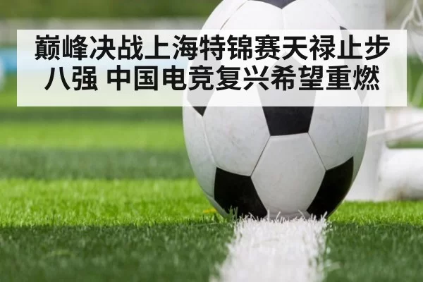 巅峰决战上海特锦赛天禄止步八强 中国电竞复兴希望重燃