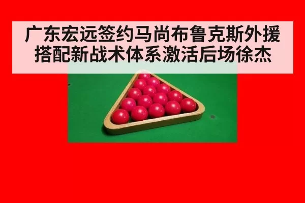 广东宏远签约马尚布鲁克斯外援搭配新战术体系激活后场徐杰