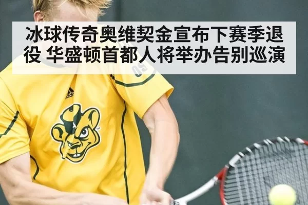 冰球传奇奥维契金宣布下赛季退役 华盛顿首都人将举办告别巡演