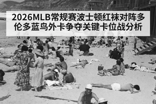 2026MLB常规赛波士顿红袜对阵多伦多蓝鸟外卡争夺关键卡位战分析